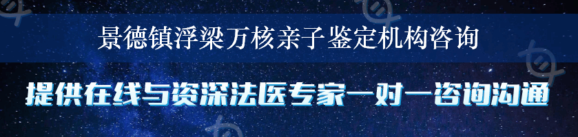 景德镇浮梁万核亲子鉴定机构咨询